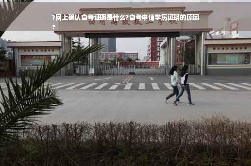 ?网上确认自考证明是什么?自考申请学历证明的原因
?