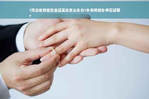 ?河北省党校毕业证丢失怎么补办?中央党校补学历证明
?