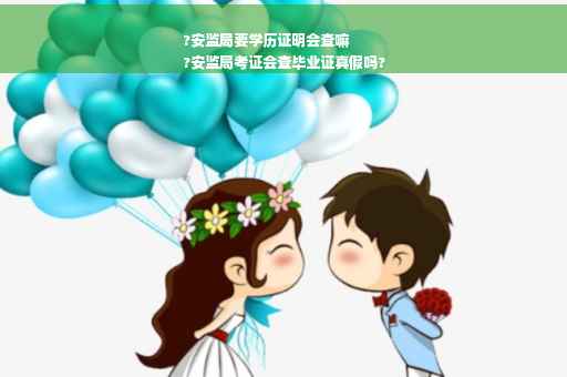 ?安监局要学历证明会查嘛
?安监局考证会查毕业证真假吗?