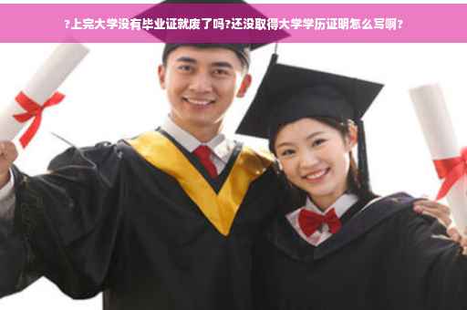 ?上完大学没有毕业证就废了吗?还没取得大学学历证明怎么写啊?