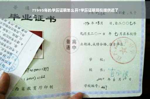 ?1995年的学历证明怎么开?学历证明现在提供迟了
?