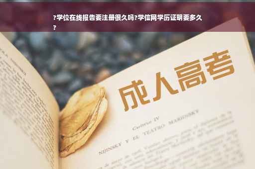 ?学位在线报告要注册很久吗?学信网学历证明要多久
?