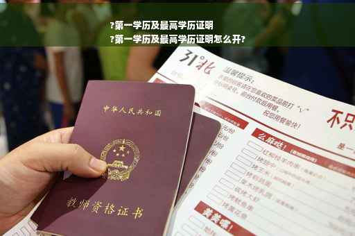 ?第一学历及最高学历证明
?第一学历及最高学历证明怎么开?
