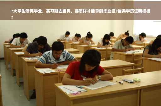 ?大学生修完学业，实习期去当兵，要怎样才能拿到毕业证?当兵学历证明模板
?