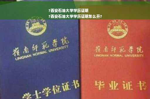 ?西安石油大学学历证明
?西安石油大学学历证明怎么开?