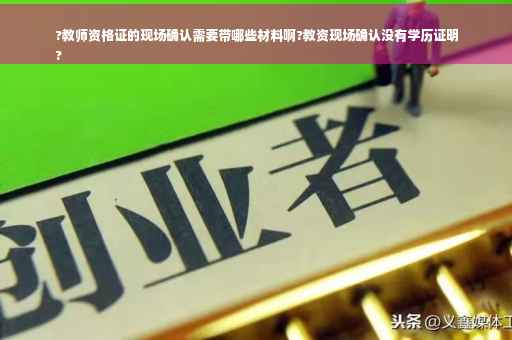 ?教师资格证的现场确认需要带哪些材料啊?教资现场确认没有学历证明
?