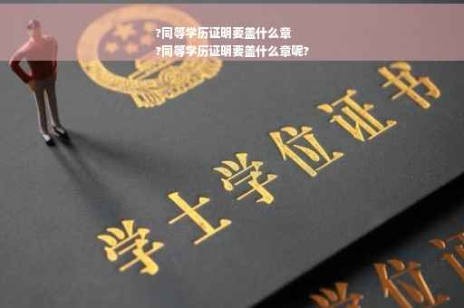 ?同等学历证明要盖什么章
?同等学历证明要盖什么章呢?