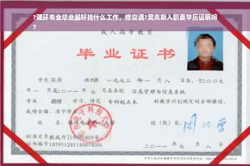 ?建环专业毕业最好找什么工作，修空调?奥克斯入职要学历证明吗
?