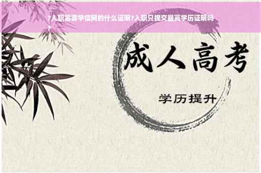 ?入职需要学信网的什么证明?入职只提交最高学历证明吗
?