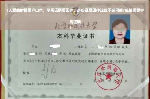 ?入职的时候要户口本，学历证明复印件，身份证复印件这些干嘛用的?单位需要学历证明
?