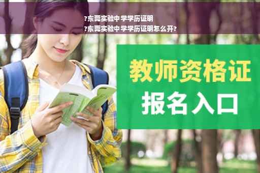 ?东莞实验中学学历证明
?东莞实验中学学历证明怎么开?