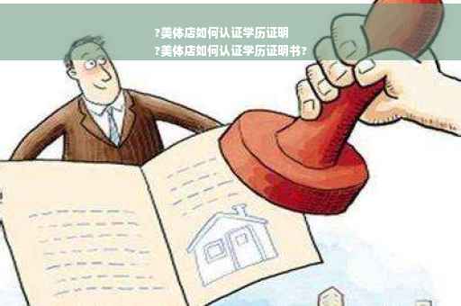 ?美体店如何认证学历证明
?美体店如何认证学历证明书?