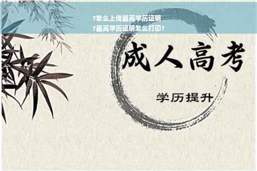 ?怎么上传最高学历证明
?最高学历证明怎么打印?