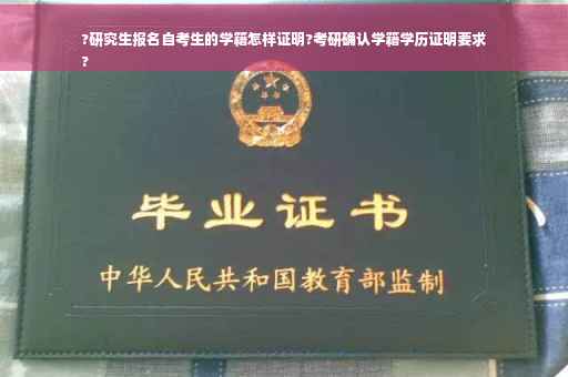 ?研究生报名自考生的学籍怎样证明?考研确认学籍学历证明要求
?