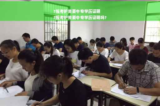 ?报考护资要中专学历证明
?报考护资要中专学历证明吗?