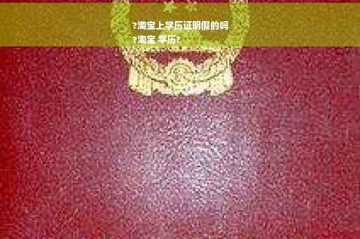 ?淘宝上学历证明假的吗
?淘宝 学历?