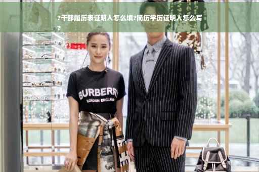 ?干部履历表证明人怎么填?简历学历证明人怎么写
?