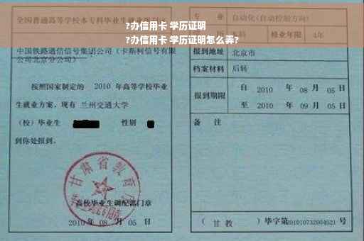 ?办信用卡 学历证明
?办信用卡 学历证明怎么弄?