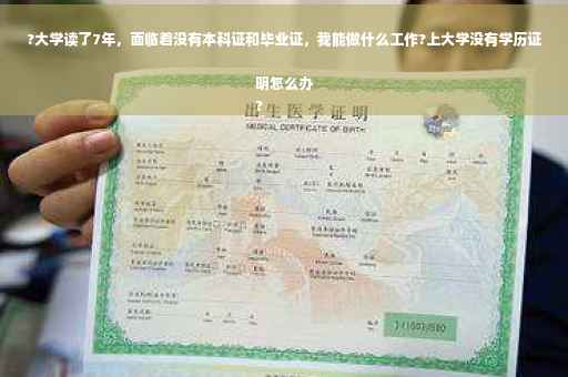 ?大学读了7年，面临着没有本科证和毕业证，我能做什么工作?上大学没有学历证明怎么办
?