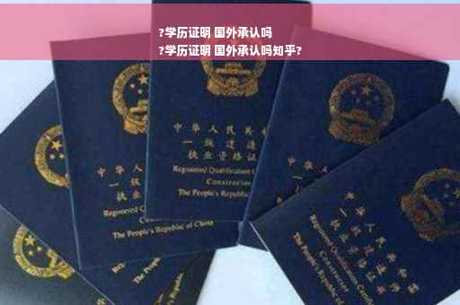 ?学历证明 国外承认吗
?学历证明 国外承认吗知乎?
