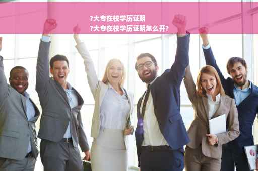 ?大专在校学历证明
?大专在校学历证明怎么开?