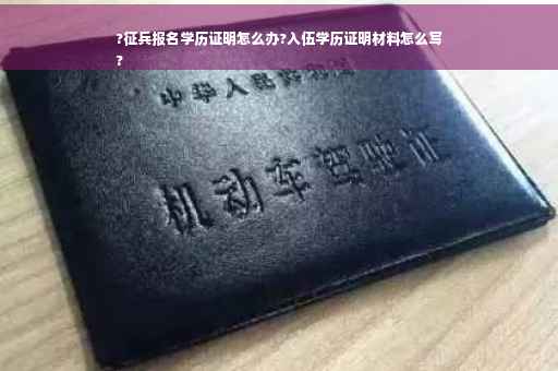 ?征兵报名学历证明怎么办?入伍学历证明材料怎么写
?