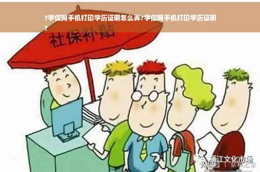 ?学信网手机打印学历证明怎么弄?学信网手机打印学历证明
?
