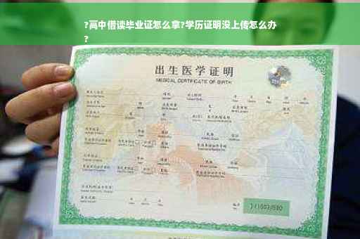?高中借读毕业证怎么拿?学历证明没上传怎么办
?