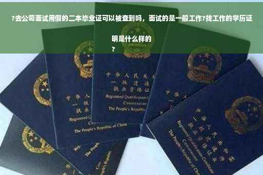 ?去公司面试用假的二本毕业证可以被查到吗，面试的是一般工作?找工作的学历证明是什么样的
?