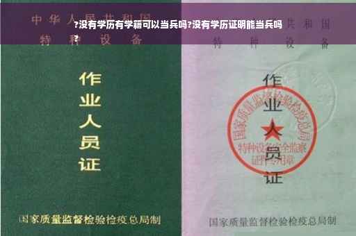 ?没有学历有学籍可以当兵吗?没有学历证明能当兵吗
?