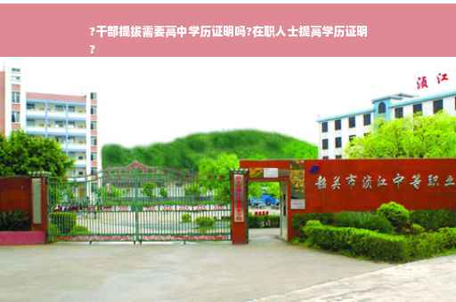 ?干部提拔需要高中学历证明吗?在职人士提高学历证明
?