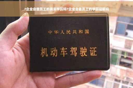 ?企业会查员工的真实学历吗?企业会差员工的学历证明吗
?