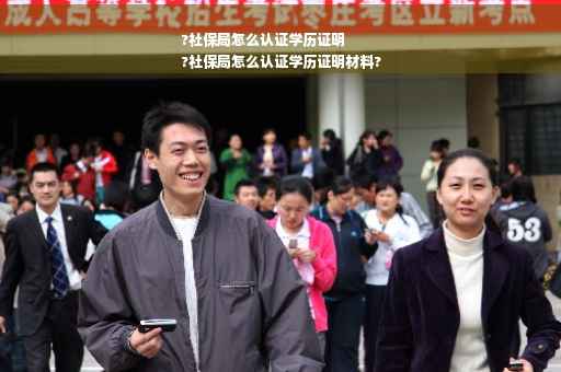 ?社保局怎么认证学历证明
?社保局怎么认证学历证明材料?