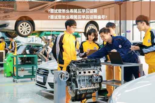 ?面试官怎么看简历学历证明
?面试官怎么看简历学历证明编号?
