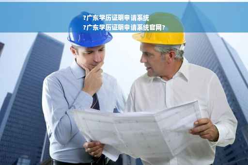 ?广东学历证明申请系统
?广东学历证明申请系统官网?