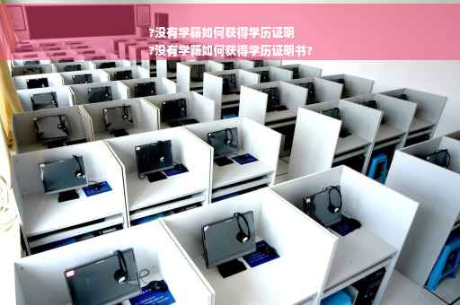 ?没有学籍如何获得学历证明
?没有学籍如何获得学历证明书?