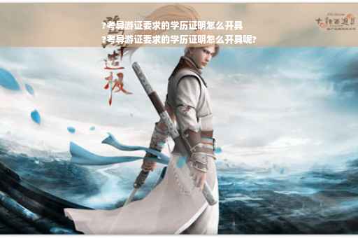 ?考导游证要求的学历证明怎么开具
?考导游证要求的学历证明怎么开具呢?