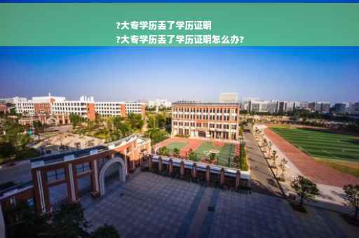 ?大专学历丢了学历证明
?大专学历丢了学历证明怎么办?