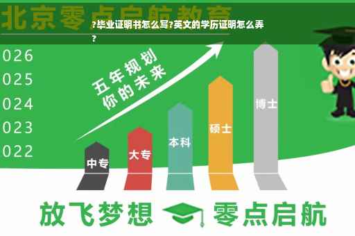 ?毕业证明书怎么写?英文的学历证明怎么弄
?