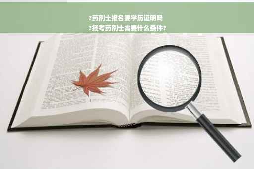 ?药剂士报名要学历证明吗
?报考药剂士需要什么条件?