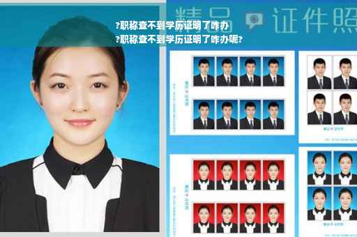 ?职称查不到学历证明了咋办
?职称查不到学历证明了咋办呢?