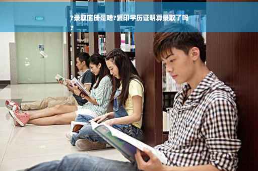 ?录取底册是啥?复印学历证明算录取了吗
?