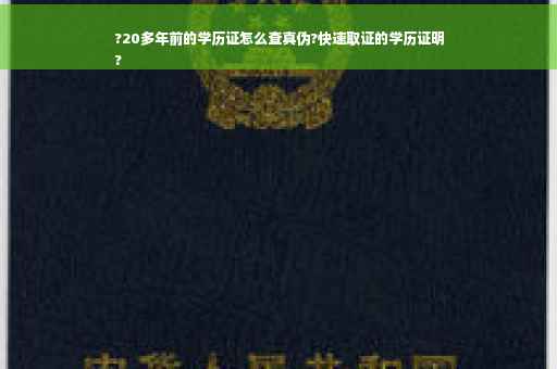 ?20多年前的学历证怎么查真伪?快速取证的学历证明
?