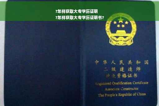?怎样获取大专学历证明
?怎样获取大专学历证明书?
