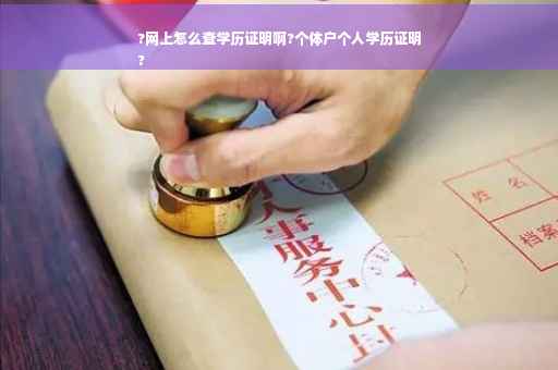 ?网上怎么查学历证明啊?个体户个人学历证明
?