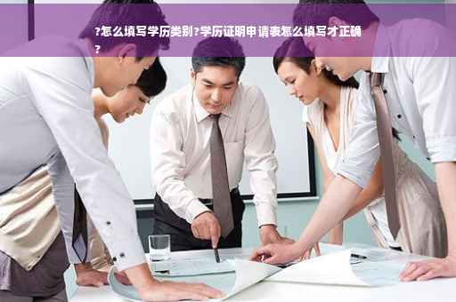 ?怎么填写学历类别?学历证明申请表怎么填写才正确
?