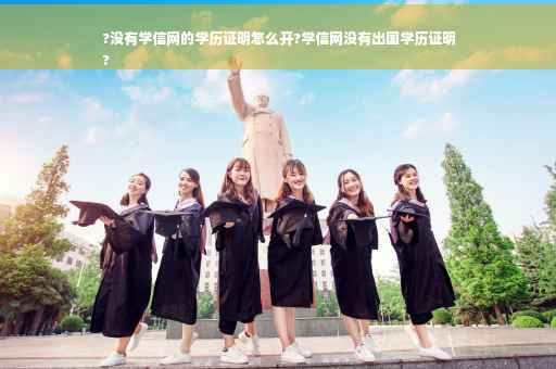 ?没有学信网的学历证明怎么开?学信网没有出国学历证明
?