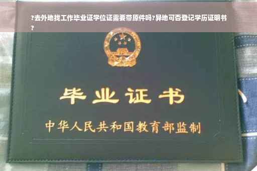 ?去外地找工作毕业证学位证需要带原件吗?异地可否登记学历证明书
?