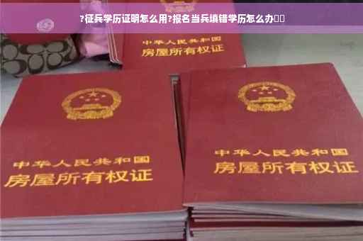 ?征兵学历证明怎么用?报名当兵填错学历怎么办⚡️