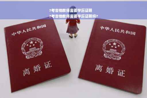 ?考吉他教师需要学历证明
?考吉他教师需要学历证明吗?